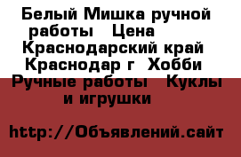 Белый Мишка ручной работы › Цена ­ 300 - Краснодарский край, Краснодар г. Хобби. Ручные работы » Куклы и игрушки   